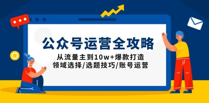 （13996期）公众号运营全攻略：从流量主到10w+爆款打造，领域选择/选题技巧/账号运营-靠谱项目库