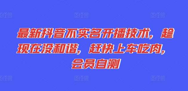 最新抖音不实名开播技术，趁现在没和谐，赶快上车吃肉，会员自测-靠谱项目库