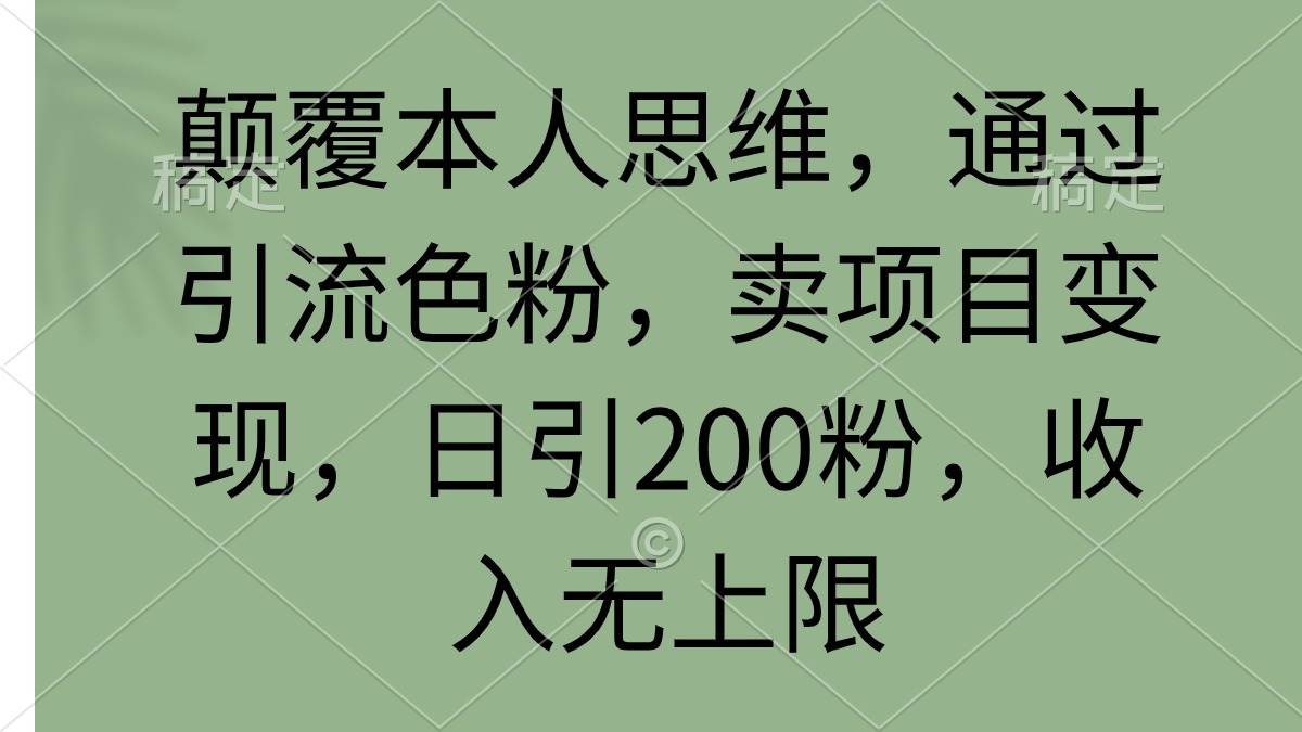 颠覆本人思维，通过引流色粉，卖项目变现，日引200粉，收入无上限-靠谱项目库