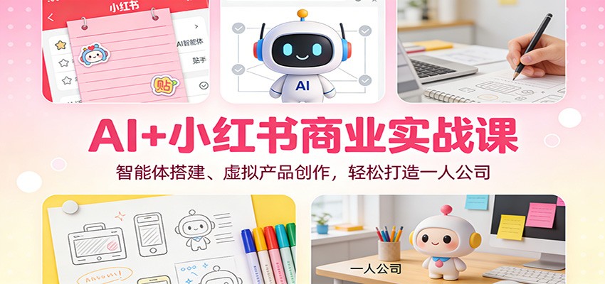 AI+小红书商业实战课：智能体搭建、虚拟产品创作，轻松打造一人公司-靠谱项目库