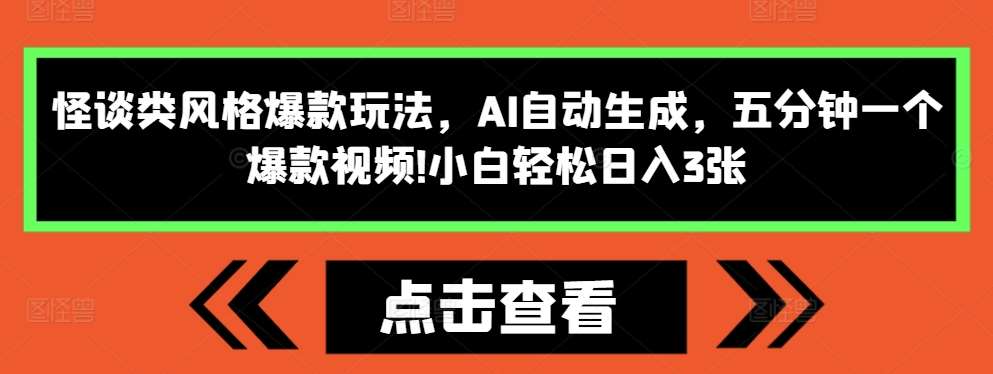 怪谈类风格爆款玩法，AI自动生成，五分钟一个爆款视频，小白轻松日入3张【揭秘】-靠谱项目库