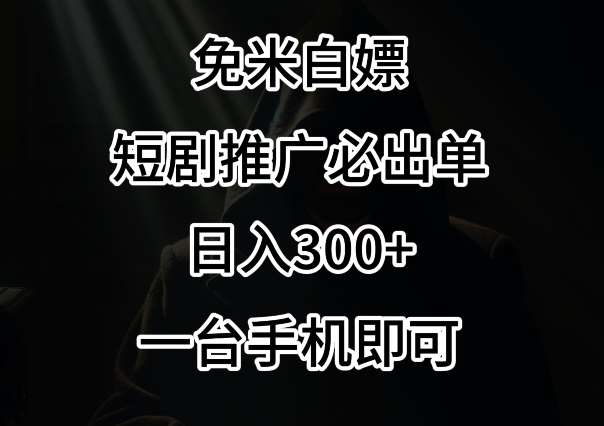 免费白嫖，视频号短剧必出单方法，单日300+【揭秘】-靠谱项目库