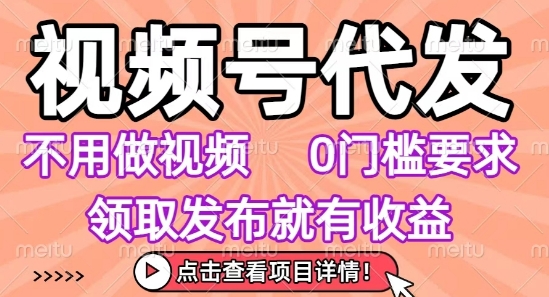视频号代发，不用剪辑不用做视频，0门槛要求，领取发布就有收益，任务没有无上限，小白轻松上手【揭秘】-靠谱项目库