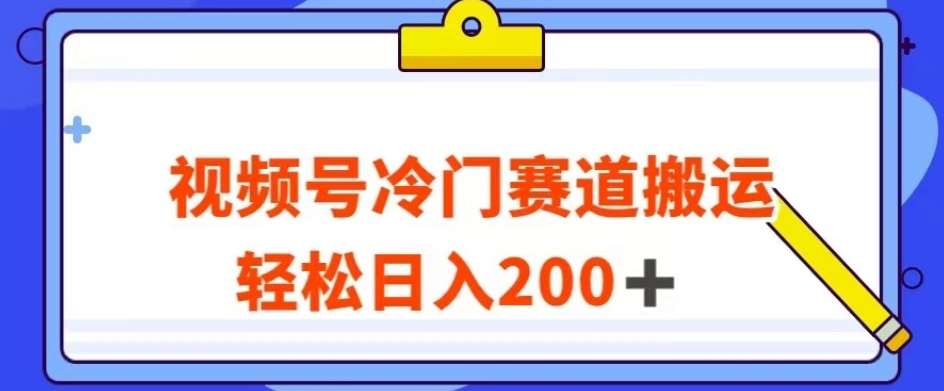 视频号最新冷门赛道搬运玩法，轻松日入200+【揭秘】-靠谱项目库