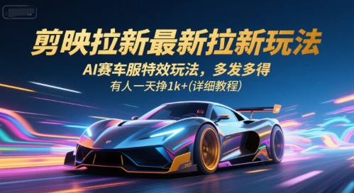 剪映拉新最新拉新玩法，AI赛车服特效玩法，多发多得，有人一天挣1k+(详细教程)-靠谱项目库