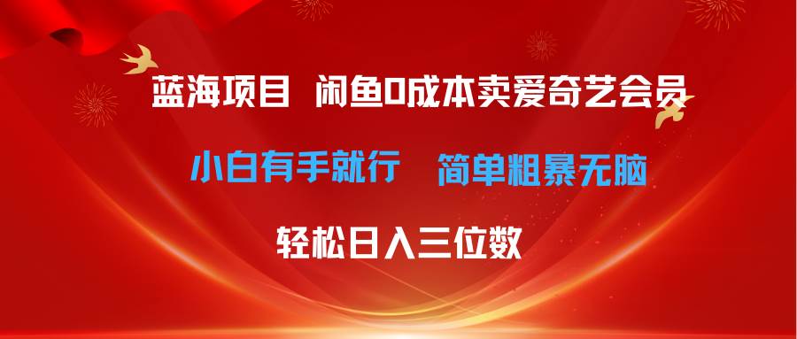 最新蓝海项目咸鱼零成本卖爱奇艺会员小白有手就行 无脑操作轻松日入三位数-靠谱项目库