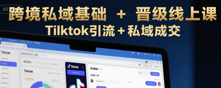 跨境私域基础+晋级线上课，Tilktok引流+私域成交-靠谱项目库