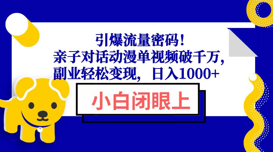（13956期）引爆流量密码！亲子对话动漫单视频破千万，副业轻松变现，日入1000+-靠谱项目库