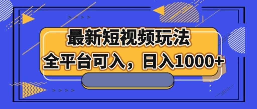 最新短视频玩法，全平台可入，日入1000+-靠谱项目库