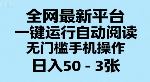 全网最新平台，一键运行自动阅读，无门槛手机操作，日入50-3张+【揭秘】-靠谱项目库