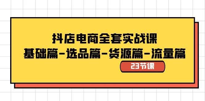 （8656期）抖店电商全套实战课：基础篇-选品篇-货源篇-流量篇（23节课）-靠谱项目库
