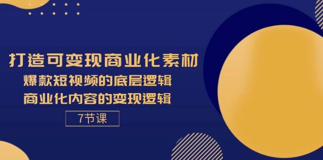 （11829期）打造可变现商业化素材，爆款短视频的底层逻辑，商业化内容的变现逻辑-7节-靠谱项目库
