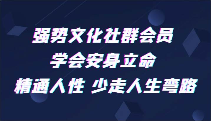 强势文化社群会员 学会安身立命 精通人性 少走人生弯路-靠谱项目库