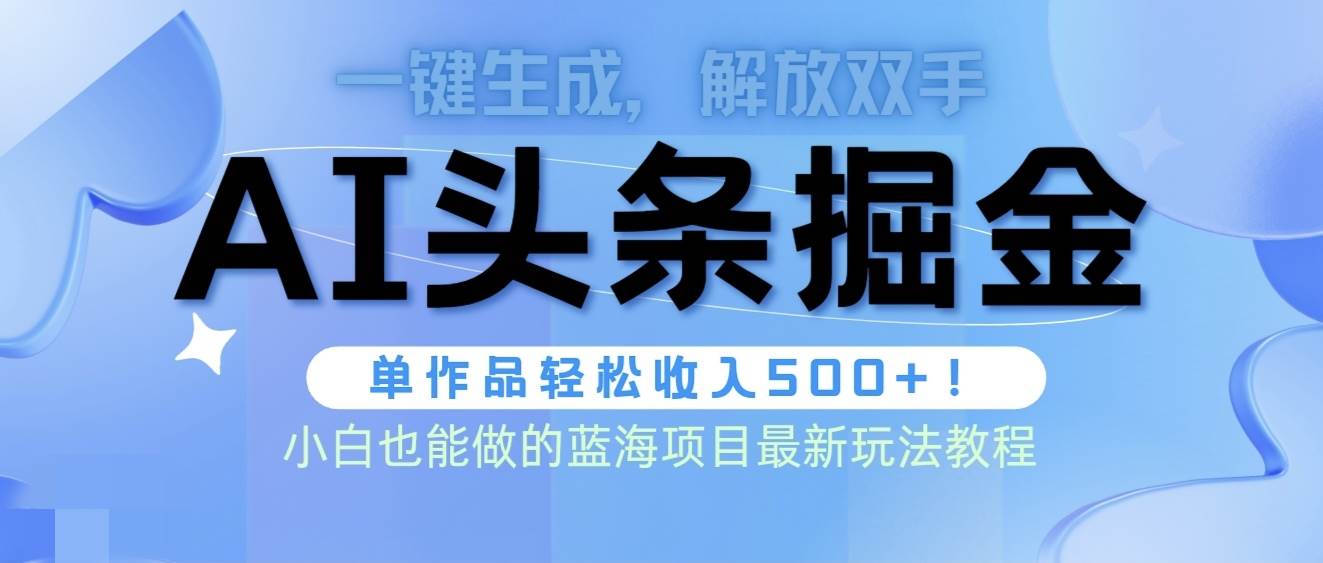 （9984期）头条AI掘金术最新玩法，全AI制作无需人工修稿，一键生成单篇文章收益500+-靠谱项目库