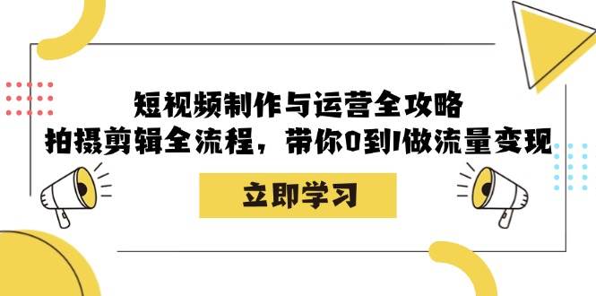 （12986期）短视频制作与运营全攻略：拍摄剪辑全流程，带你0到1做流量变现-靠谱项目库