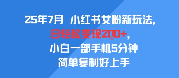 25年7月小红书女粉新玩法，公域转私域变现，日轻松变现2张+，5分钟简单复制好上手-靠谱项目库