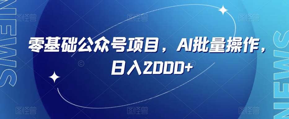 零基础公众号项目，AI批量操作，日入2000+【揭秘】-靠谱项目库