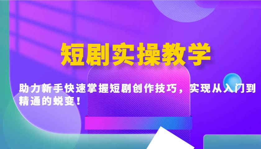 短剧实操教学，助力新手快速掌握短剧创作技巧，实现从入门到精通的蜕变！-靠谱项目库