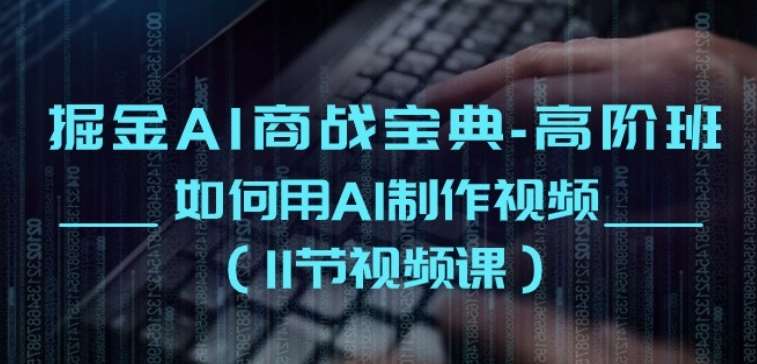 掘金AI商战宝典-高阶班：如何用AI制作视频(11节视频课)-靠谱项目库