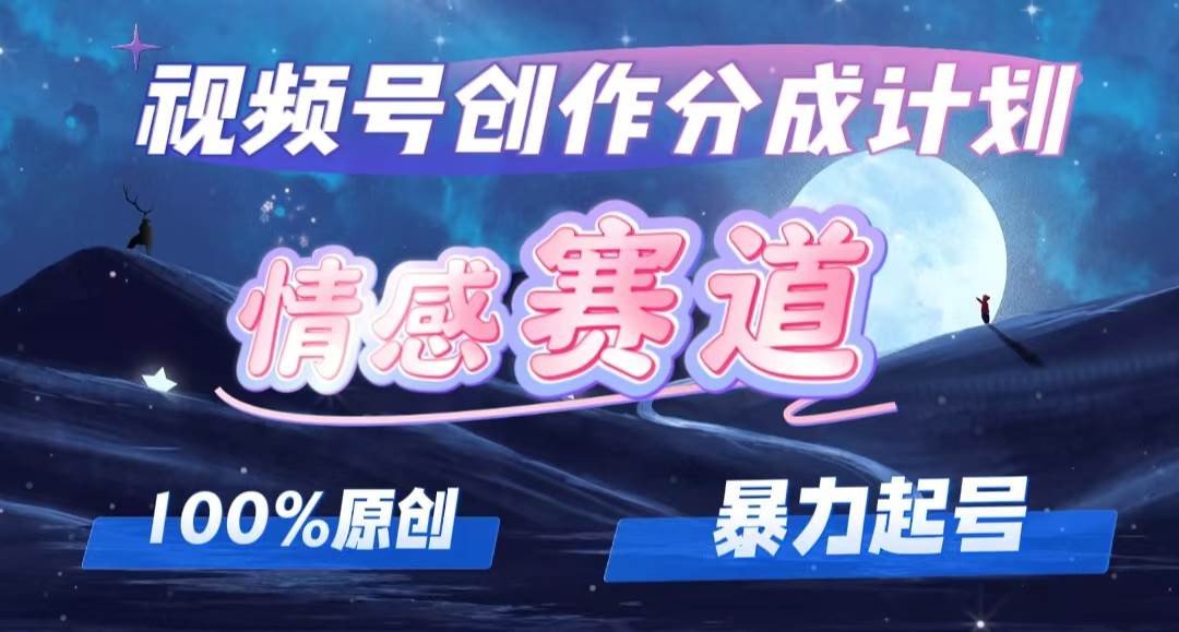 （12342期）详解视频号创作者分成项目之情感赛道，暴力起号，可同步多平台 (附素材)-靠谱项目库