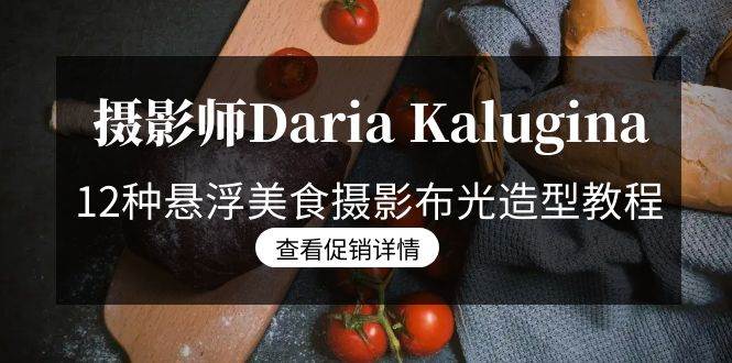 （8900期）摄影师Daria Kalugina 12种悬浮美食摄影布光造型教程-21节课-中文字幕-靠谱项目库