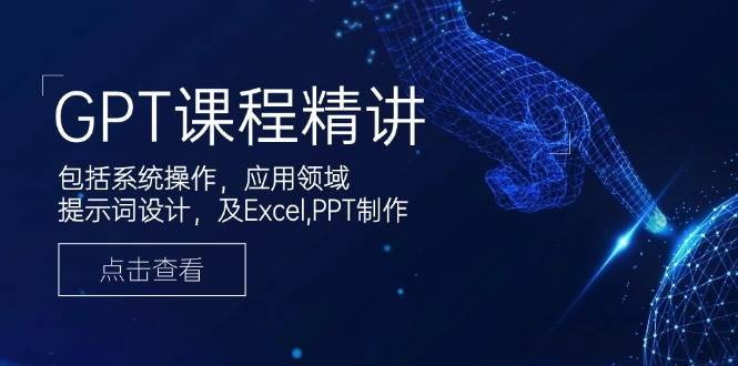 GPT课程精讲，包括系统操作，应用领域，提示词设计，及Excel，PPT制作-靠谱项目库
