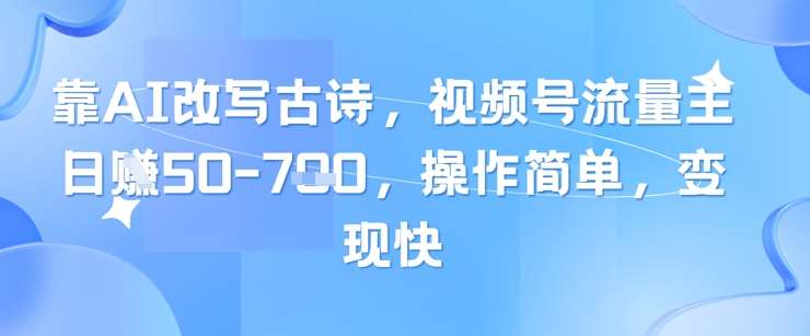靠AI改写古诗，视频号流量主日入几张，操作简单，变现快-靠谱项目库