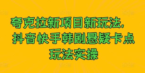 夸克拉新项目新玩法， 抖音快手韩剧悬疑卡点玩法实操-靠谱项目库