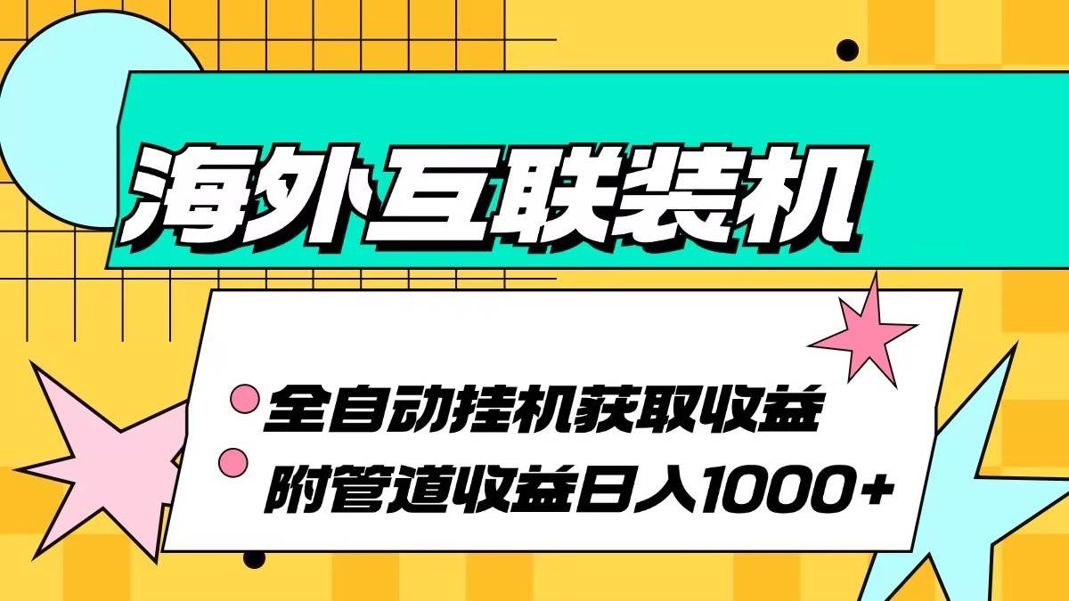 海外乐云互联装机全自动挂机附带管道收益 轻松日入1000+-靠谱项目库
