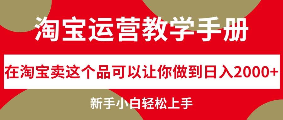 淘宝运营教学手册，在淘宝卖这个品可以让你做到日入2000+，新手小白轻…-靠谱项目库