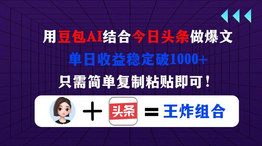 （14334期）用豆包结合今日头条做爆文，单日收益稳定破1000+，只需简单复制粘贴即可！-靠谱项目库