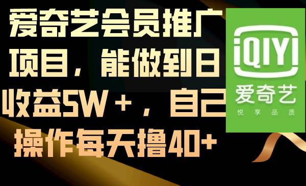 爱奇艺会员推广项目，能做到日收益5W＋，自己操作每天撸40+-靠谱项目库