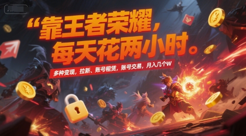 靠王者荣耀，每天花两小时，多种变现，拉新、账号租赁，账号交易，月入几个W【揭秘】-靠谱项目库