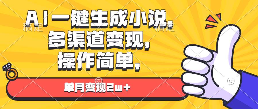 （13707期）AI一键生成小说，多渠道变现， 操作简单，单月变现2w+-靠谱项目库