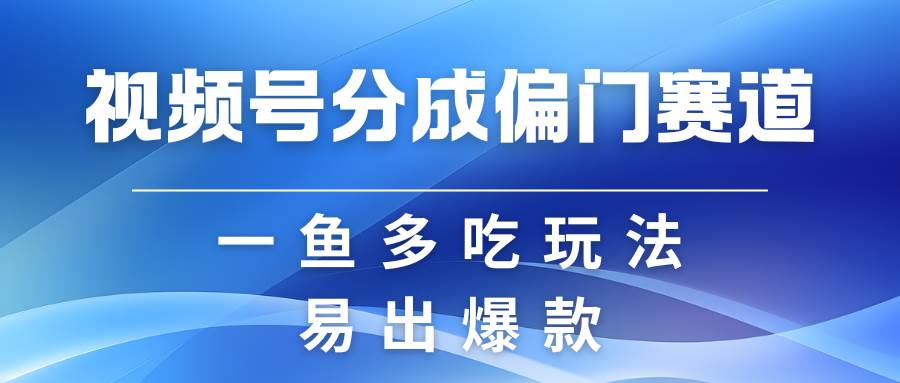 视频号创作者分成计划偏门类目，容易爆流，实拍内容简单易做-靠谱项目库