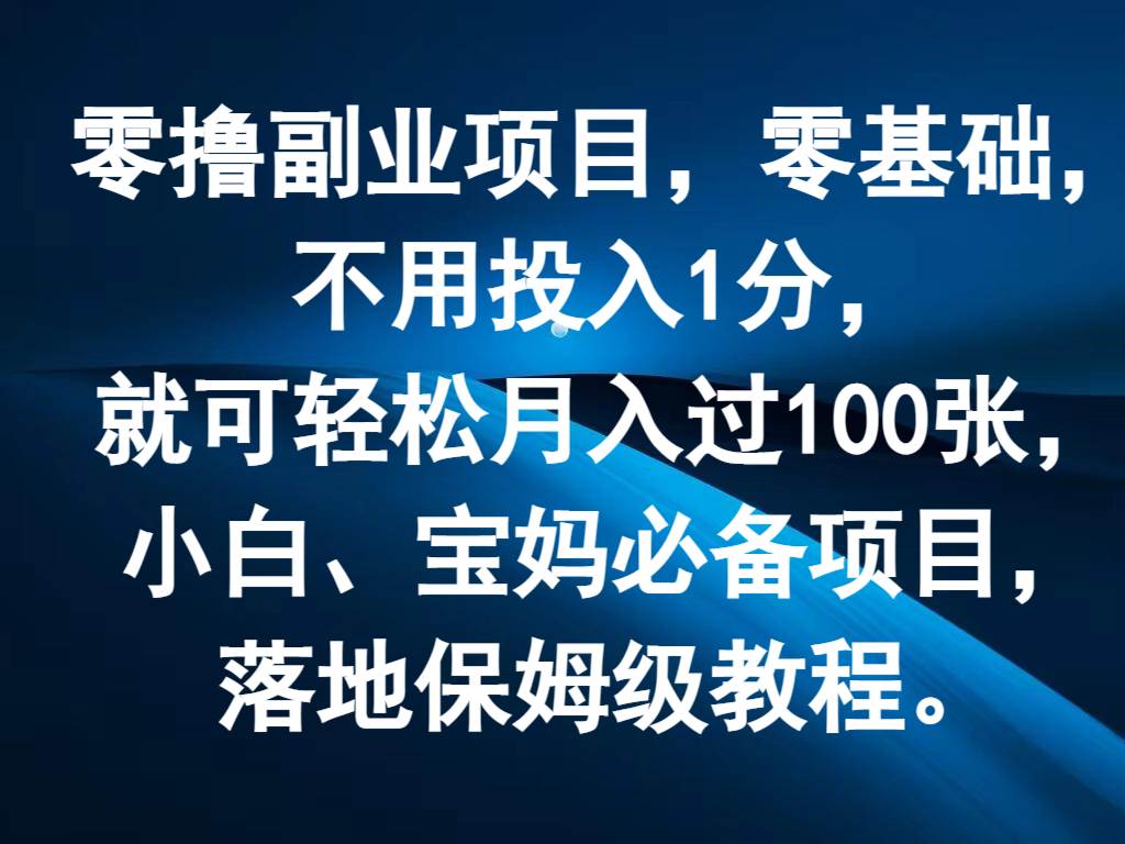 零撸副业项目，零基础，不用投入1分，就可轻松月入过100张，小白、宝妈必备项目-靠谱项目库