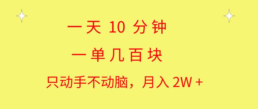 一天10 分钟 一单几百块 简单无脑操作 月入2W+教学-靠谱项目库