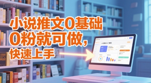 小说推文0基础入门教程，0粉就可做，快速上手-靠谱项目库