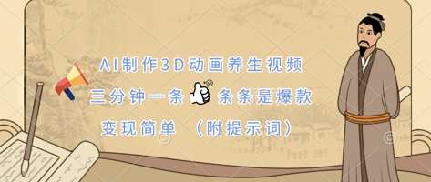 AI制作3D动画养生视频，三分钟一条，条条是爆款，变现简单(附提示词)-靠谱项目库
