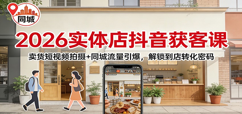 2026实体店抖音获客课：卖货短视频拍摄+同城流量引爆，解锁到店转化密码-靠谱项目库