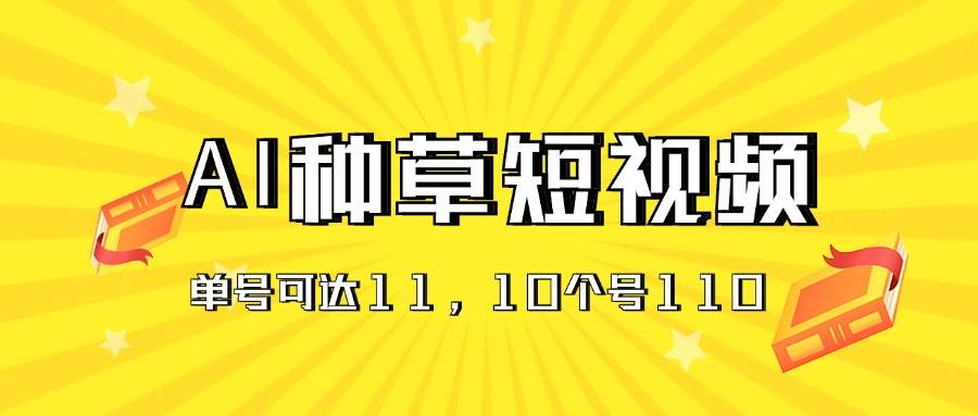 （11324期）AI种草单账号日收益11元（抖音，快手，视频号），10个就是110元-靠谱项目库