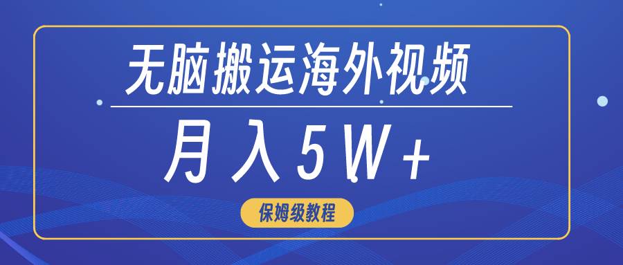 （9361期）无脑搬运海外短视频，3分钟上手0门槛，月入5W+-靠谱项目库