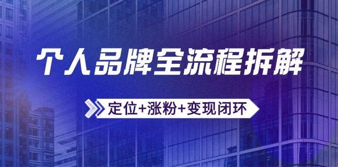 个人品牌全流程拆解：定位+涨粉+变现闭环，微信生态运营与资源整合-靠谱项目库