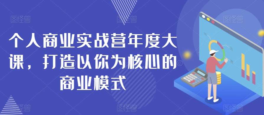 个人商业实战营年度大课，打造以你为核心的商业模式-靠谱项目库