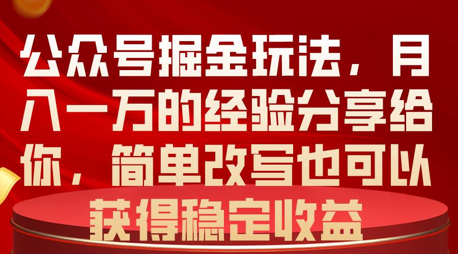 公众号掘金玩法，月入一万的经验分享给你，简单改写也可以获得稳定收益-靠谱项目库