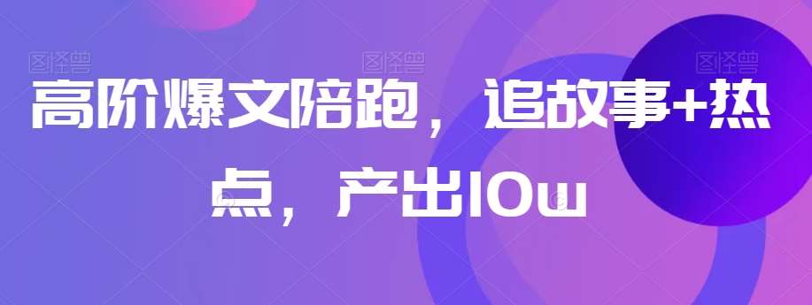 高阶爆文陪跑，追故事+热点，产出10w+-靠谱项目库