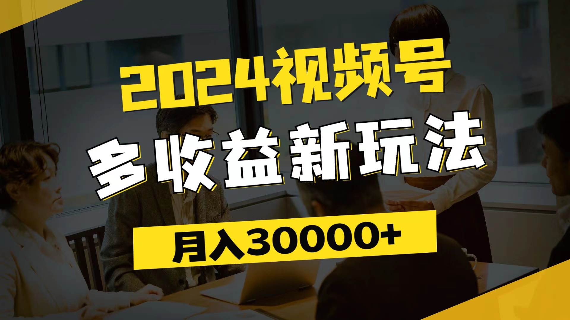 （11905期）2024视频号多收益新玩法，每天5分钟，月入3w+，新手小白都能简单上手-靠谱项目库