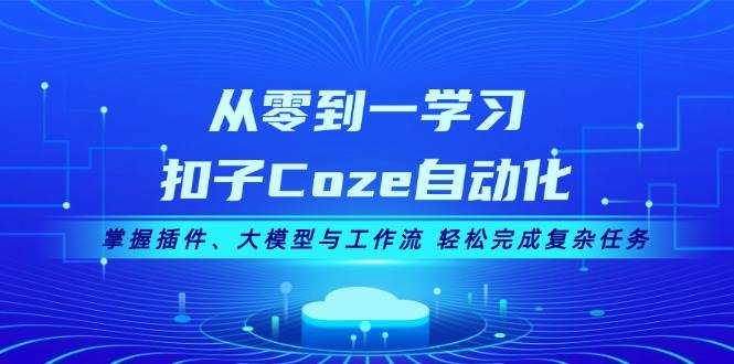 （13278期）从零到一学习扣子Coze自动化，掌握插件、大模型与工作流 轻松完成复杂任务-靠谱项目库