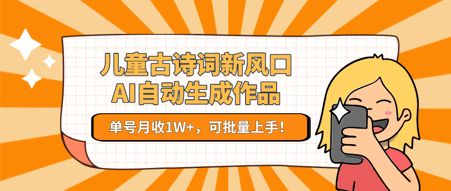 儿童古诗词新风口！AI自动生成作品，单号月收1W+，可批量上手！-靠谱项目库