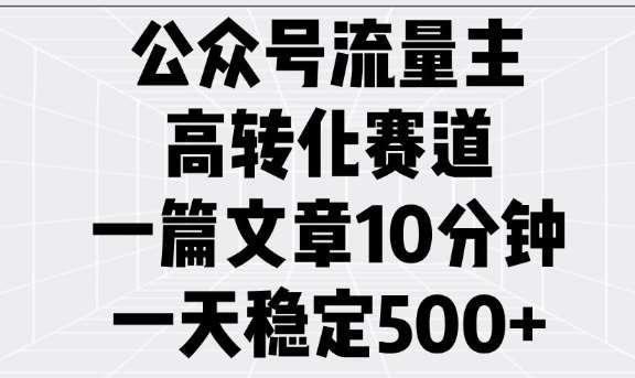 公众号流量主高转化赛道，一篇文章10分钟，一天稳定5张-靠谱项目库